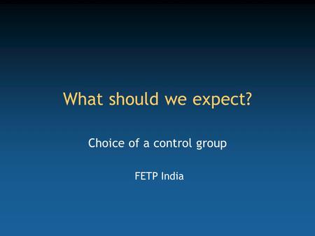 What should we expect? Choice of a control group FETP India.