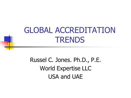 GLOBAL ACCREDITATION TRENDS Russel C. Jones. Ph.D., P.E. World Expertise LLC USA and UAE.