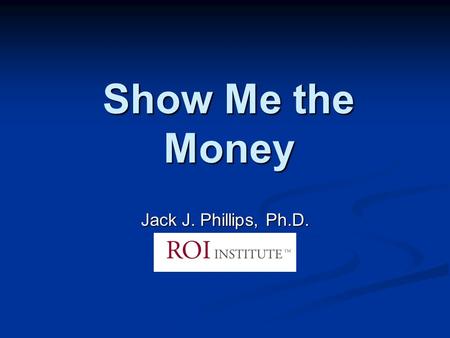 Show Me the Money Jack J. Phillips, Ph.D.. AgendaAgenda Explore implementation of a balanced set of human capital measures Examine the various ways to.