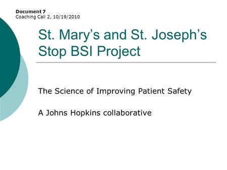 St. Mary’s and St. Joseph’s Stop BSI Project The Science of Improving Patient Safety A Johns Hopkins collaborative Document 7 Coaching Call 2, 10/19/2010.