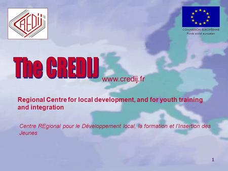 1 www.credij.fr Centre REgional pour le Développement local, la formation et l’Insertion des Jeunes COMMISSION EUROPÉENNE Fonds social européen Regional.