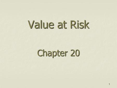 1 Value at Risk Chapter 20. 2 The Question Being Asked in VaR “What loss level is such that we are X % confident it will not be exceeded in N business.