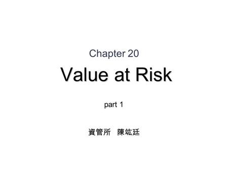 Value at Risk Chapter 20 Value at Risk part 1 資管所 陳竑廷.