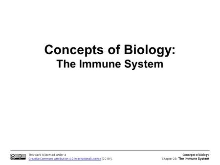 This work is licensed under a Creative Commons Attribution 4.0 International License (CC-BY). Concepts of Biology Chapter 23: The Immune System Concepts.