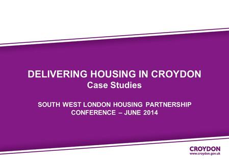 DELIVERING HOUSING IN CROYDON Case Studies SOUTH WEST LONDON HOUSING PARTNERSHIP CONFERENCE – JUNE 2014.