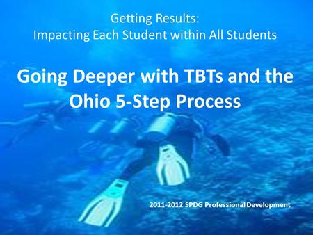 Going Deeper with TBTs and the Ohio 5-Step Process Getting Results: Impacting Each Student within All Students Going Deeper with TBTs and the Ohio 5-Step.