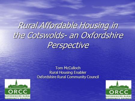 Rural Affordable Housing in the Cotswolds- an Oxfordshire Perspective Tom McCulloch Rural Housing Enabler Oxfordshire Rural Community Council.