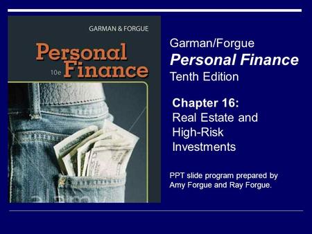 Chapter 16: Real Estate and High-Risk Investments Garman/Forgue Personal Finance Tenth Edition PPT slide program prepared by Amy Forgue and Ray Forgue.