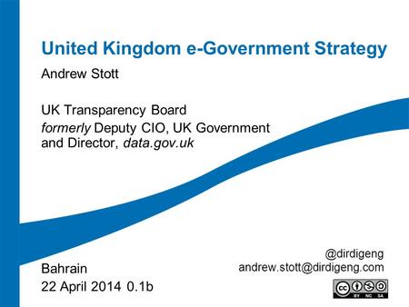 United Kingdom e-Government Strategy Andrew Stott UK Transparency Board formerly Deputy CIO, UK Government and Director, data.gov.uk Bahrain 22 April 2014.