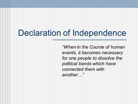 Declaration of Independence “When in the Course of human events, it becomes necessary for one people to dissolve the political bands which have connected.