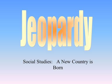 Social Studies: A New Country is Born 100 200 400 300 400 Choice1Choice 2Choice 3Choice 4 300 200 400 200 100 500 100.