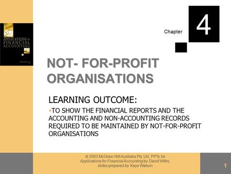 Chapter  2003 McGraw-Hill Australia Pty Ltd, PPTs t/a Applications for Financial Accounting by David Willis, slides prepared by Kaye Watson 1 NOT- FOR-PROFIT.