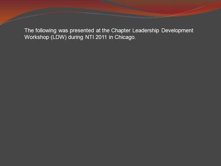 The following was presented at the Chapter Leadership Development Workshop (LDW) during NTI 2011 in Chicago.