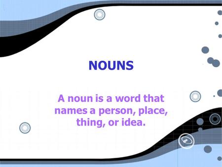 NOUNS A noun is a word that names a person, place, thing, or idea.