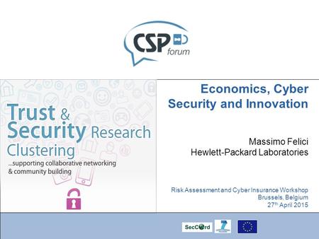 Economics, Cyber Security and Innovation Massimo Felici Hewlett-Packard Laboratories Risk Assessment and Cyber Insurance Workshop Brussels, Belgium 27.