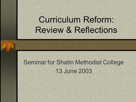 Curriculum Reform: Review & Reflections Seminar for Shatin Methodist College 13 June 2003.