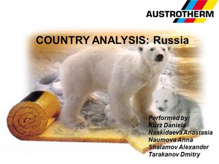 Performed by: Kurz Daniela Naskidaeva Anastasia Naumova Anna Shalamov Alexander Tarakanov Dmitry COUNTRY ANALYSIS: Russia.