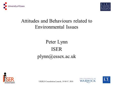 UKHLS Consultation Launch, 19/06/07, RSS Attitudes and Behaviours related to Environmental Issues Peter Lynn ISER