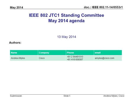 Doc.: IEEE 802.11-14/0553r1 Submission May 2014 Andrew Myles, CiscoSlide 1 IEEE 802 JTC1 Standing Committee May 2014 agenda 13 May 2014 Authors: NameCompanyPhoneemail.