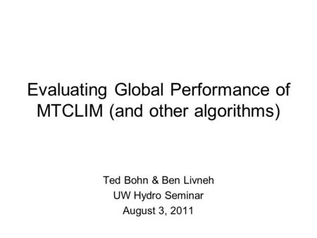 Evaluating Global Performance of MTCLIM (and other algorithms) Ted Bohn & Ben Livneh UW Hydro Seminar August 3, 2011.