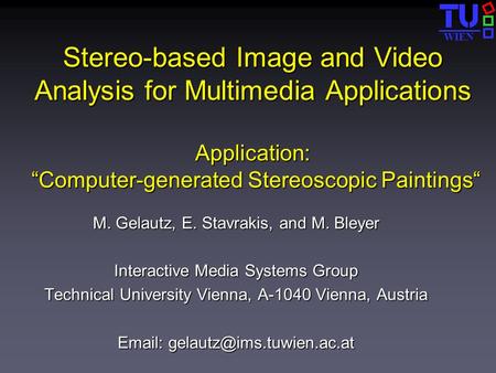 WIEN Stereo-based Image and Video Analysis for Multimedia Applications Application: “Computer-generated Stereoscopic Paintings“ M. Gelautz, E. Stavrakis,