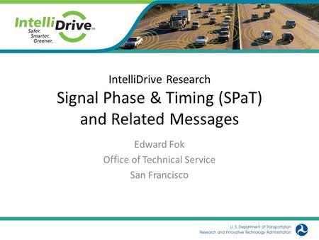 IntelliDrive Research Signal Phase & Timing (SPaT) and Related Messages Edward Fok Office of Technical Service San Francisco.