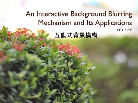 An Interactive Background Blurring Mechanism and Its Applications NTU CSIE 1 互動式背景模糊.