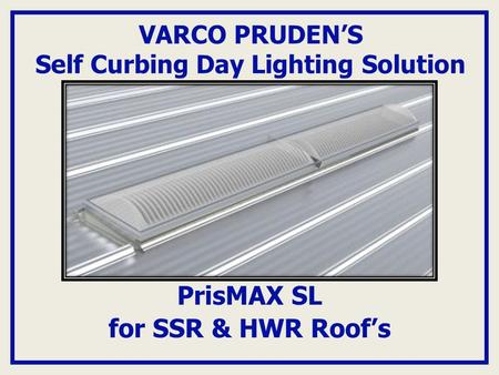 VARCO PRUDEN’S Self Curbing Day Lighting Solution PrisMAX SL for SSR & HWR Roof’s.