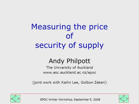 EPOC Winter Workshop, September 5, 2008 Andy Philpott The University of Auckland www.esc.auckland.ac.nz/epoc (joint work with Kailin Lee, Golbon Zakeri)