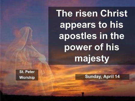 The risen Christ appears to his apostles in the power of his majesty St. Peter Worship Sunday, April 14.