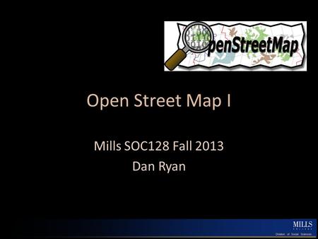 Open Street Map I Mills SOC128 Fall 2013 Dan Ryan.