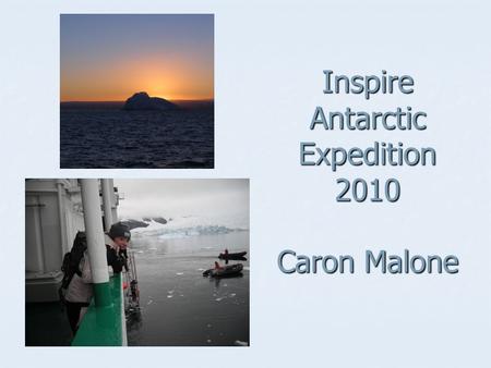 Inspire Antarctic Expedition 2010 Caron Malone. How I became involved Team captain of the Queens Enviro-Chefs Team captain of the Queens Enviro-Chefs.