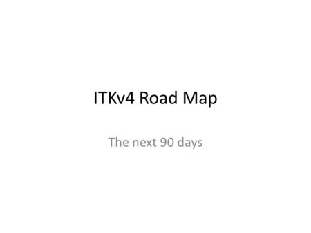 ITKv4 Road Map The next 90 days. The Near Future ITKv4-A04 ITKv4-A05 ITKv4-A06 TimeStamps GPU SimpleITK CMakeTest Drivers Modularization Ref Applications.