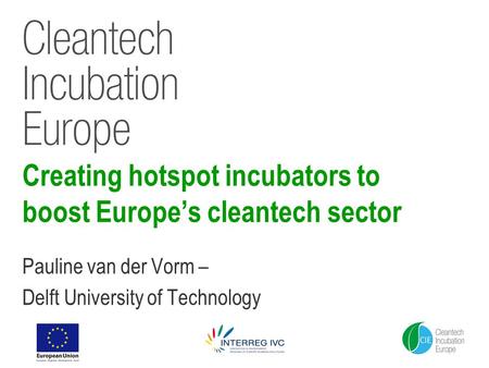 Creating hotspot incubators to boost Europe’s cleantech sector Pauline van der Vorm – Delft University of Technology.