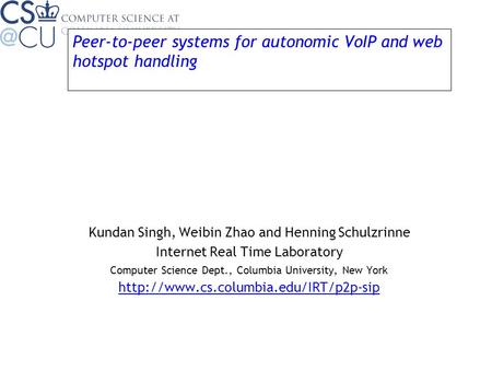 Peer-to-peer systems for autonomic VoIP and web hotspot handling Kundan Singh, Weibin Zhao and Henning Schulzrinne Internet Real Time Laboratory Computer.