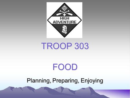 TROOP 303 FOOD Planning, Preparing, Enjoying. PLANNING 1. What type of outing? (car camp, backpack, water trek, winter, desert) 2. Basics (nutrition,