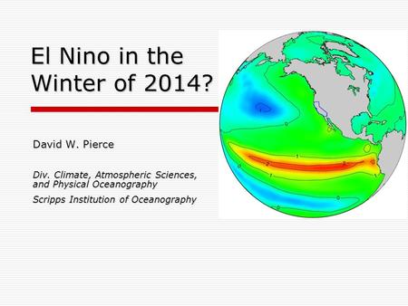 El Nino in the Winter of 2014? David W. Pierce Div. Climate, Atmospheric Sciences, and Physical Oceanography Scripps Institution of Oceanography.