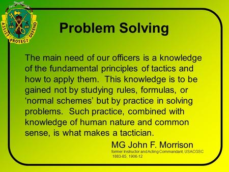 The main need of our officers is a knowledge of the fundamental principles of tactics and how to apply them. This knowledge is to be gained not by studying.