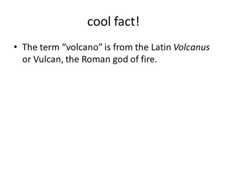 Cool fact! The term “volcano” is from the Latin Volcanus or Vulcan, the Roman god of fire.