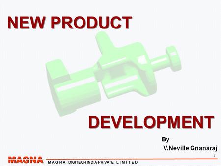 1 MAGNA M A G N A DIGITECH INDIA PRIVATE L I M I T E D NEW PRODUCT DEVELOPMENT NEW PRODUCT DEVELOPMENT By V.Neville Gnanaraj.