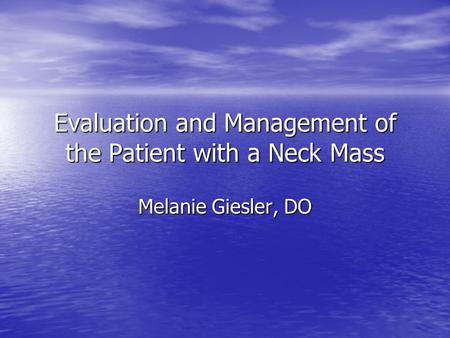 Evaluation and Management of the Patient with a Neck Mass Melanie Giesler, DO.