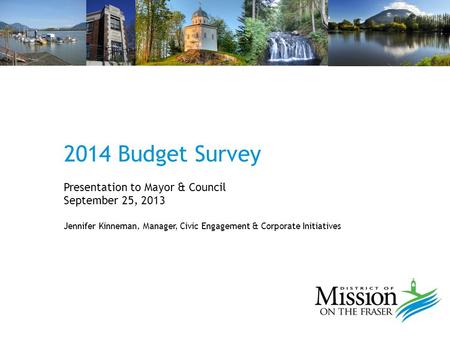 2014 Budget Survey Presentation to Mayor & Council September 25, 2013 Jennifer Kinneman, Manager, Civic Engagement & Corporate Initiatives.