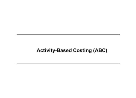 Activity-Based Costing (ABC). Our Clients Often Lack an Understanding of Profit Factor Trade Offs Needed for Decision Making As – Is Decision Making…