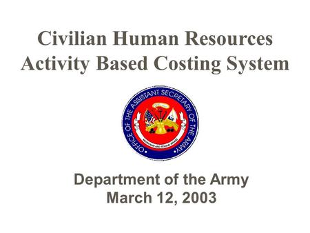 Civilian Human Resources Activity Based Costing System Department of the Army March 12, 2003.