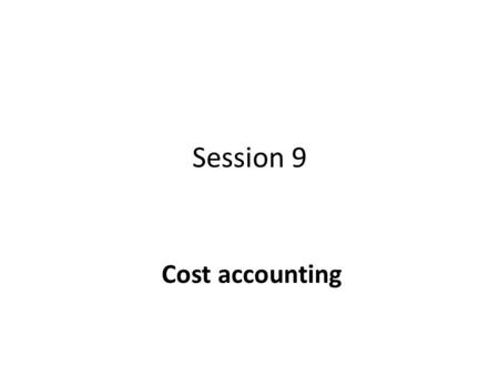 Session 9 Cost accounting. Overview Theory Exercises – 4.36, 4.38, 4.44, 4.45, 4.46.