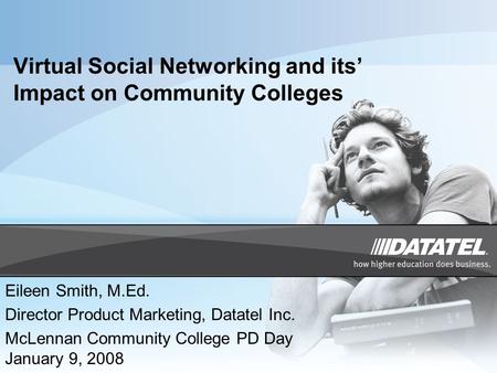 Virtual Social Networking and its’ Impact on Community Colleges Eileen Smith, M.Ed. Director Product Marketing, Datatel Inc. McLennan Community College.