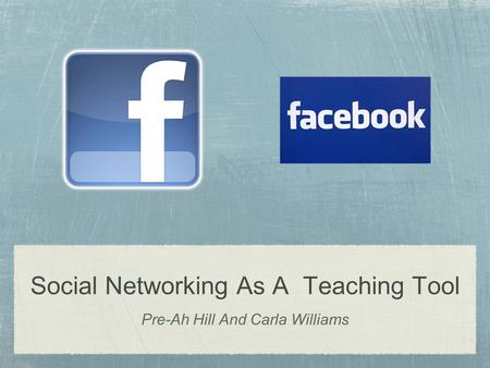 Social Networking As A Teaching Tool Pre-Ah Hill And Carla Williams.