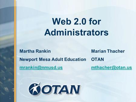 Web 2.0 for Administrators Martha Rankin Marian Thacher Newport Mesa Adult Education OTAN