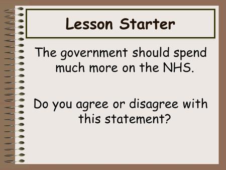 Lesson Starter The government should spend much more on the NHS. Do you agree or disagree with this statement?