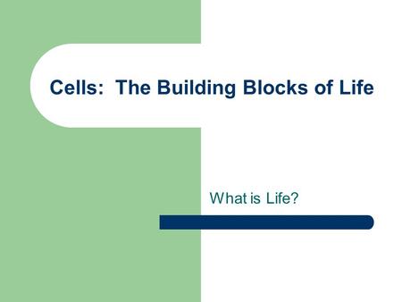 Cells: The Building Blocks of Life What is Life?.